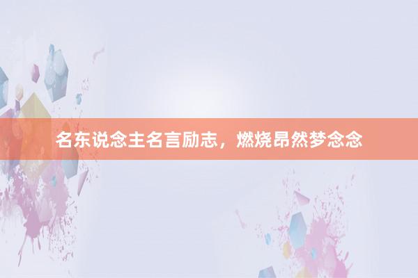 名东说念主名言励志,燃烧昂然梦念念