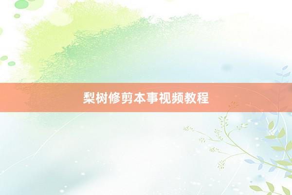梨树修剪本事视频教程