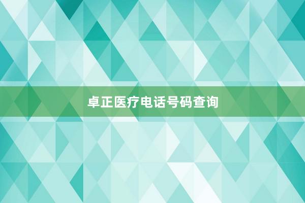 卓正医疗电话号码查询
