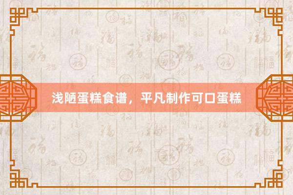 浅陋蛋糕食谱，平凡制作可口蛋糕