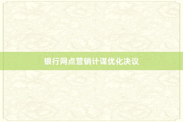 银行网点营销计谋优化决议