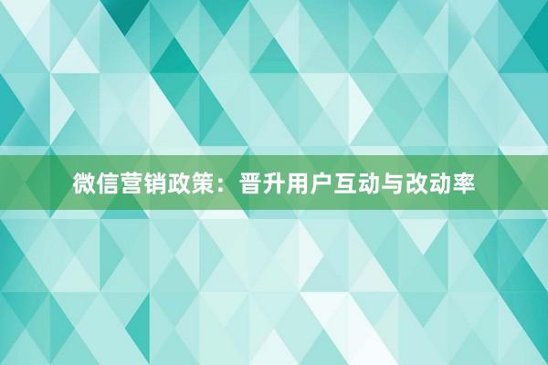 微信营销政策：晋升用户互动与改动率
